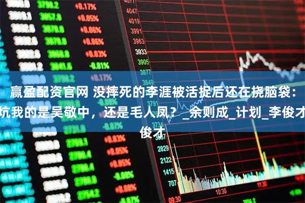 赢盈配资官网 没摔死的李涯被活捉后还在挠脑袋：坑我的是吴敬中，还是毛人凤？_余则成_计划_李俊才
