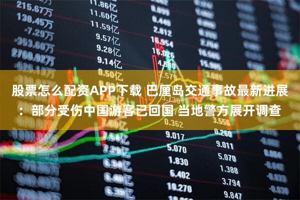 股票怎么配资APP下载 巴厘岛交通事故最新进展:部分受伤中国游客已回国 当地警方展开调查