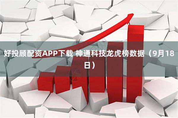 好投顾配资APP下载 神通科技龙虎榜数据(9月18日)