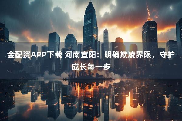 金配资APP下载 河南宜阳:明确欺凌界限,守护成长每一步