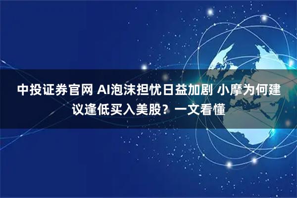 中投证券官网 AI泡沫担忧日益加剧 小摩为何建议逢低买入美股？一文看懂