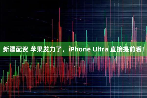 新疆配资 苹果发力了，iPhone Ultra 直接提前看!