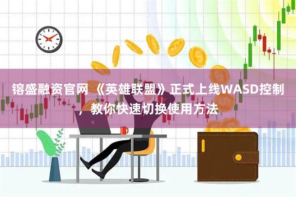 镕盛融资官网 《英雄联盟》正式上线WASD控制，教你快速切换使用方法