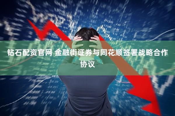 钻石配资官网 金融街证券与同花顺签署战略合作协议