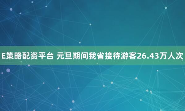 E策略配资平台 元旦期间我省接待游客26.43万人次