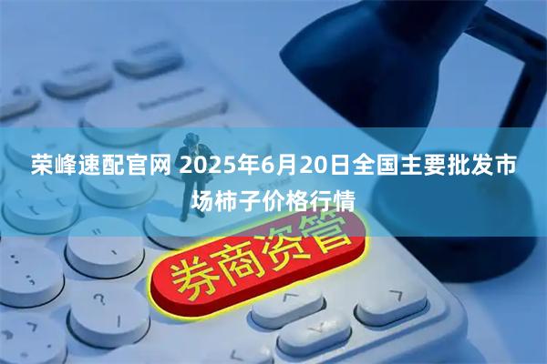 荣峰速配官网 2025年6月20日全国主要批发市场柿子价格行情