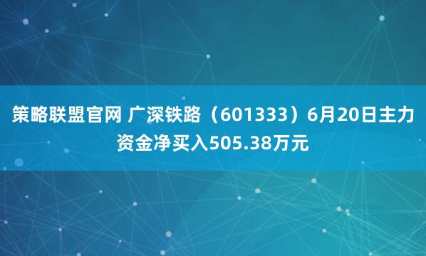 策略联盟官网 广深铁路(601333)6月20日主力资金净买入505.38万元
