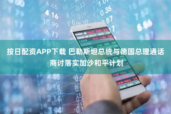 按日配资APP下载 巴勒斯坦总统与德国总理通话 商讨落实加沙和平计划
